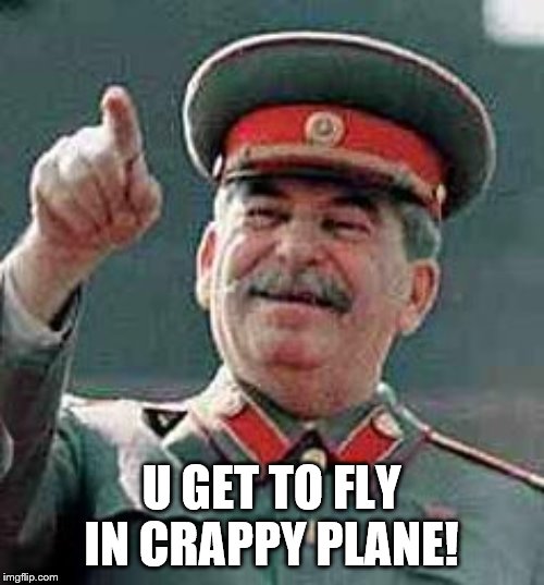 Stalin Gulag | U GET TO FLY IN CRAPPY PLANE! | image tagged in stalin gulag | made w/ Imgflip meme maker