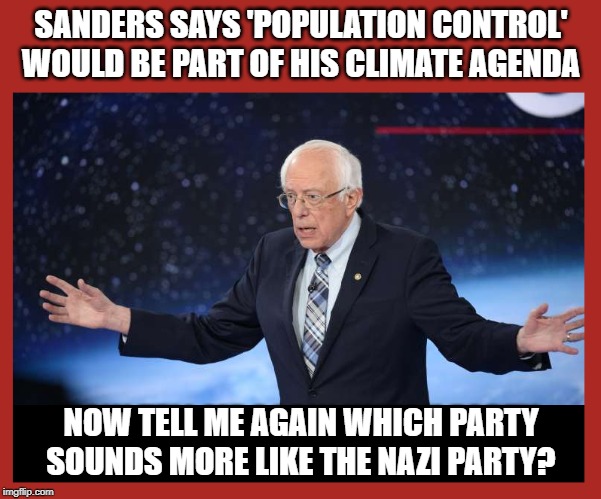 Sanders Says 'Population Control' Would Be Part of His Climate Agenda tell me again which party sounds more like the nazi party? | SANDERS SAYS 'POPULATION CONTROL' WOULD BE PART OF HIS CLIMATE AGENDA; NOW TELL ME AGAIN WHICH PARTY SOUNDS MORE LIKE THE NAZI PARTY? | image tagged in nazi,bernie sanders,president,population,climate change | made w/ Imgflip meme maker