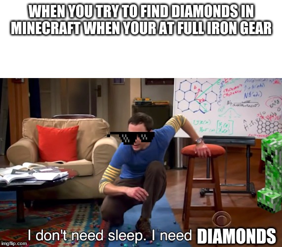 I Don't Need Sleep. I Need Answers | WHEN YOU TRY TO FIND DIAMONDS IN MINECRAFT WHEN YOUR AT FULL IRON GEAR; DIAMONDS | image tagged in i don't need sleep i need answers | made w/ Imgflip meme maker