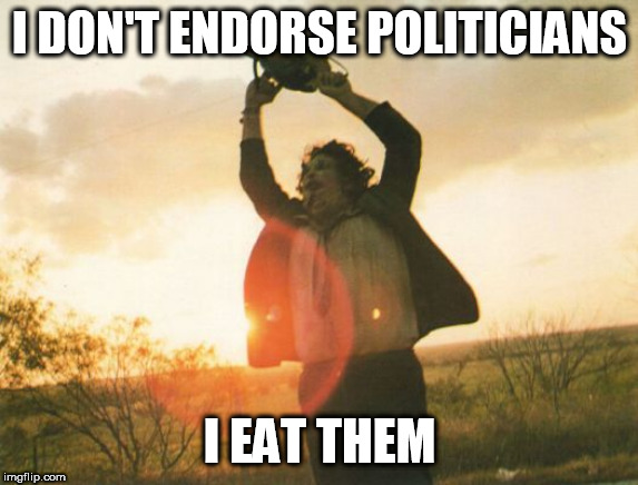 Leatherface | I DON'T ENDORSE POLITICIANS; I EAT THEM | image tagged in leatherface,politicians,cannibalism,cannibal,cannibals,texas chainsaw massacre | made w/ Imgflip meme maker