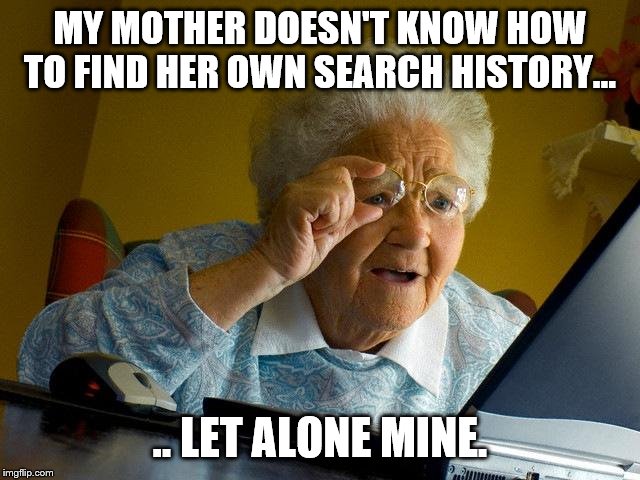 Grandma Finds The Internet Meme | MY MOTHER DOESN'T KNOW HOW TO FIND HER OWN SEARCH HISTORY... .. LET ALONE MINE. | image tagged in memes,grandma finds the internet | made w/ Imgflip meme maker