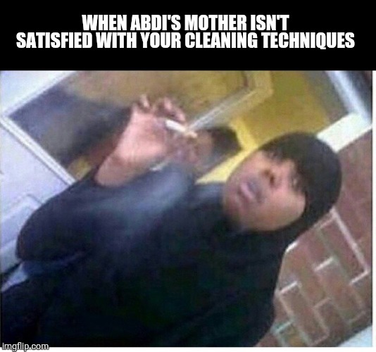 Abdi mother cleaning | WHEN ABDI'S MOTHER ISN'T SATISFIED WITH YOUR CLEANING TECHNIQUES | image tagged in stress,stressed out,islam | made w/ Imgflip meme maker