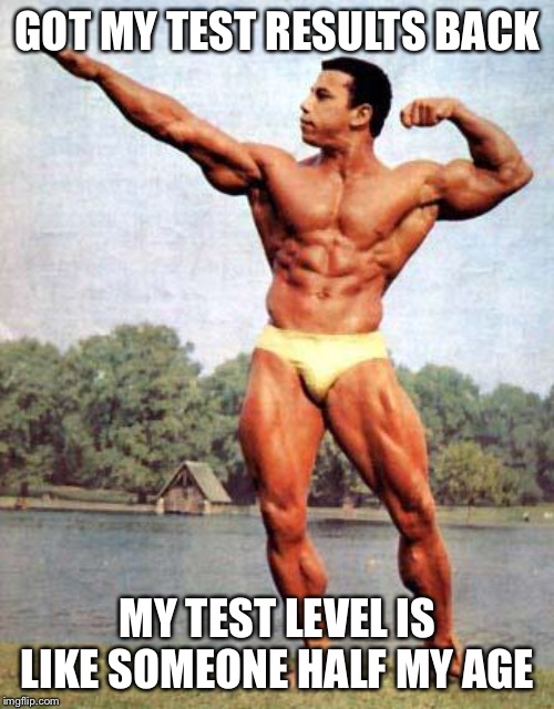 chrisdickerson bodybuilder | GOT MY TEST RESULTS BACK MY TEST LEVEL IS LIKE SOMEONE HALF MY AGE | image tagged in chrisdickerson bodybuilder | made w/ Imgflip meme maker