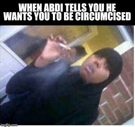 Abdi circumcision | WHEN ABDI TELLS YOU HE WANTS YOU TO BE CIRCUMCISED | image tagged in islam,stress,stressed out | made w/ Imgflip meme maker