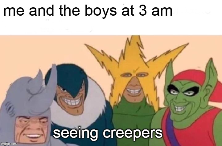 Me And The Boys | me and the boys at 3 am; seeing creepers | image tagged in memes,me and the boys | made w/ Imgflip meme maker