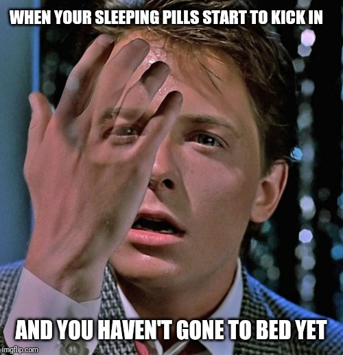 back to the future disappearing hand | WHEN YOUR SLEEPING PILLS START TO KICK IN; AND YOU HAVEN'T GONE TO BED YET | image tagged in back to the future disappearing hand | made w/ Imgflip meme maker