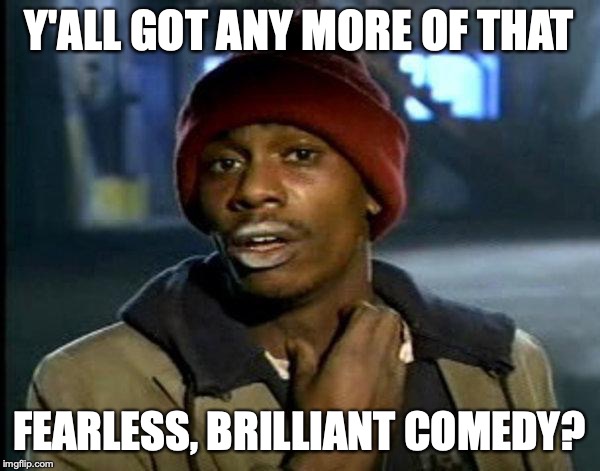 dave chappelle | Y'ALL GOT ANY MORE OF THAT FEARLESS, BRILLIANT COMEDY? | image tagged in dave chappelle | made w/ Imgflip meme maker