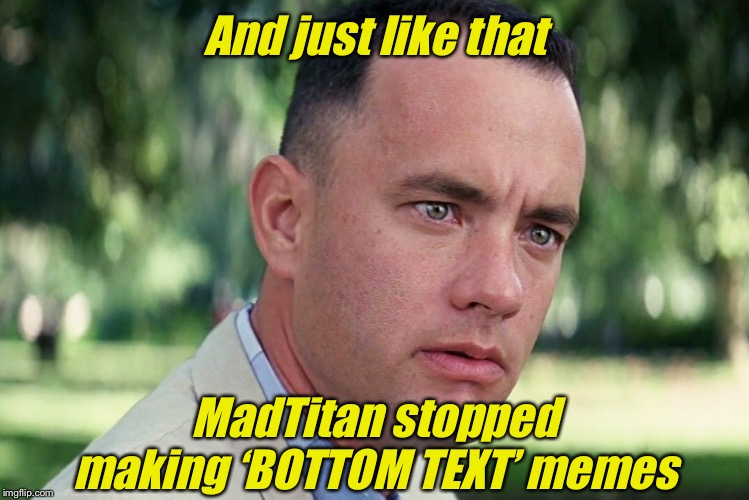 And Just Like That Meme | And just like that; MadTitan stopped making ‘BOTTOM TEXT’ memes | image tagged in memes,and just like that,bottom text | made w/ Imgflip meme maker