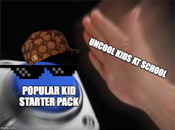 Blank Nut Button | UNCOOL KIDS AT SCHOOL; POPULAR KID STARTER PACK | image tagged in memes,blank nut button | made w/ Imgflip meme maker