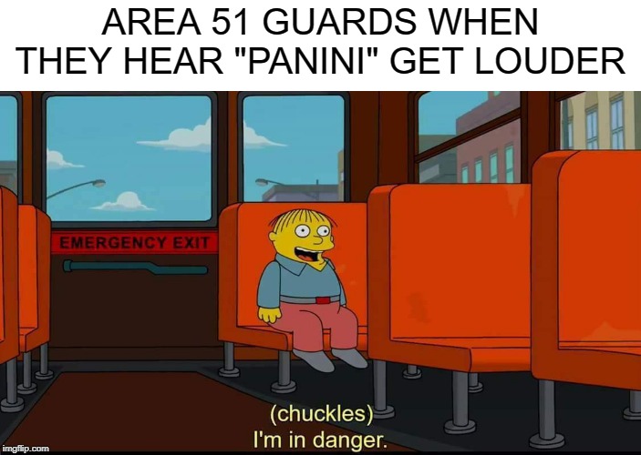 I'm In Danger | AREA 51 GUARDS WHEN THEY HEAR "PANINI" GET LOUDER | image tagged in i'm in danger | made w/ Imgflip meme maker