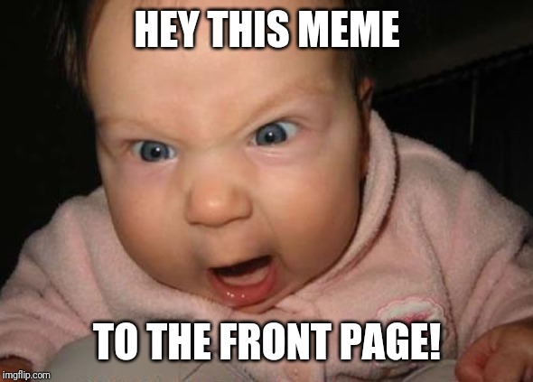 Evil Baby Meme | HEY THIS MEME TO THE FRONT PAGE! | image tagged in memes,evil baby | made w/ Imgflip meme maker