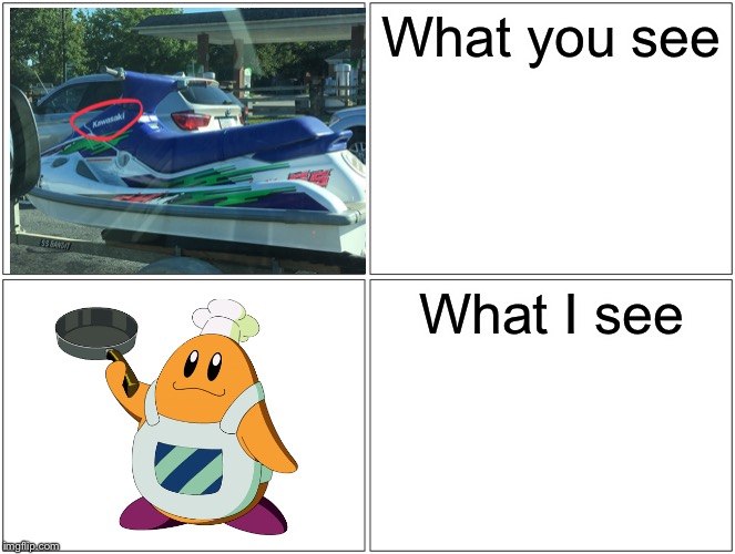 Look closely at the jet ski, then you’ll get it :D | What you see; What I see | image tagged in memes,blank comic panel 2x2,chef kawasaki | made w/ Imgflip meme maker