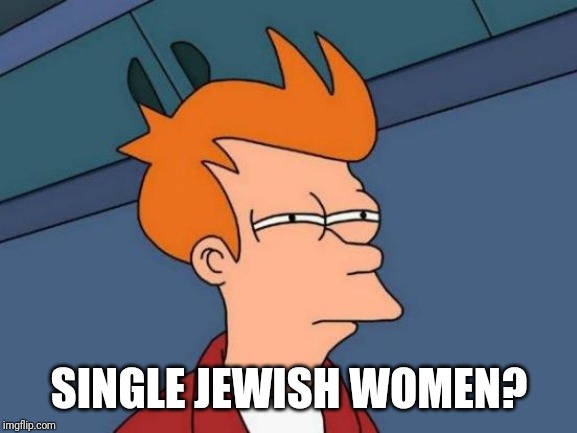 Futurama Fry Meme | SINGLE JEWISH WOMEN? | image tagged in memes,futurama fry | made w/ Imgflip meme maker