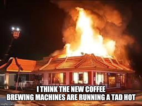 McDonalds and hot coffee | I THINK THE NEW COFFEE BREWING MACHINES ARE RUNNING A TAD HOT | image tagged in mcdonalds on fire | made w/ Imgflip meme maker