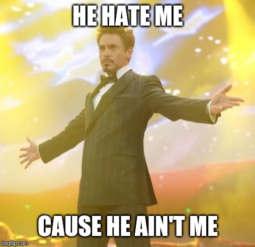 Robert Downey Jr Iron Man | HE HATE ME CAUSE HE AIN'T ME | image tagged in robert downey jr iron man | made w/ Imgflip meme maker