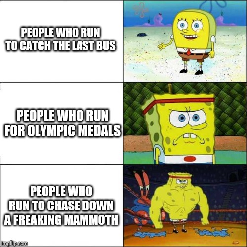 Running | PEOPLE WHO RUN TO CATCH THE LAST BUS; PEOPLE WHO RUN FOR OLYMPIC MEDALS; PEOPLE WHO RUN TO CHASE DOWN A FREAKING MAMMOTH | image tagged in spongebob strong | made w/ Imgflip meme maker