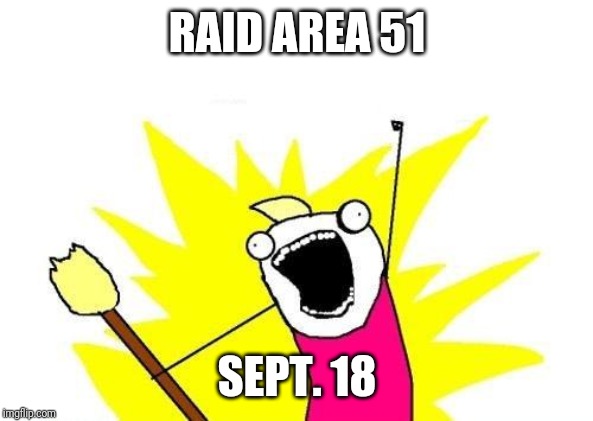 X All The Y Meme | RAID AREA 51; SEPT. 18 | image tagged in memes,x all the y | made w/ Imgflip meme maker