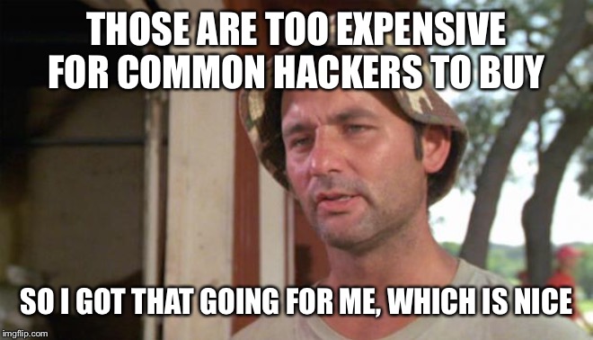 At least I've got that going for me | THOSE ARE TOO EXPENSIVE FOR COMMON HACKERS TO BUY SO I GOT THAT GOING FOR ME, WHICH IS NICE | image tagged in at least i've got that going for me | made w/ Imgflip meme maker