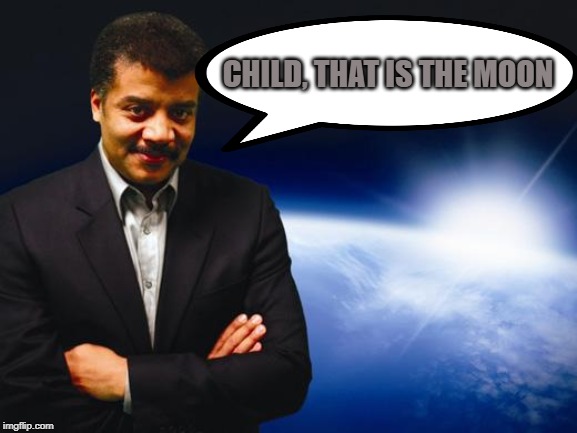 Neil deGrasse Tyson | CHILD, THAT IS THE MOON | image tagged in neil degrasse tyson | made w/ Imgflip meme maker