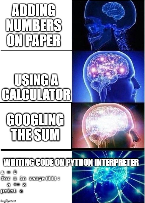 4-expanding-brain-meme | ADDING NUMBERS ON PAPER; USING A CALCULATOR; GOOGLING THE SUM; WRITING CODE ON PYTHON INTERPRETER; a = 0
for x in range(11):
  a += x
print a | image tagged in 4-expanding-brain-meme | made w/ Imgflip meme maker