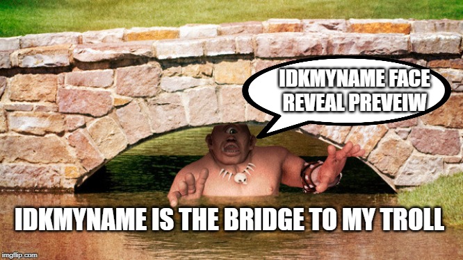 Troll Bridge | IDKMYNAME IS THE BRIDGE TO MY TROLL IDKMYNAME FACE REVEAL PREVEIW | image tagged in troll bridge | made w/ Imgflip meme maker
