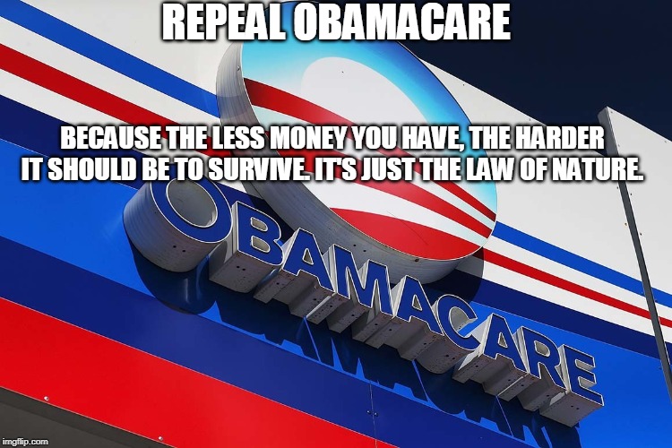 REPEAL OBAMACARE; BECAUSE THE LESS MONEY YOU HAVE, THE HARDER IT SHOULD BE TO SURVIVE. IT'S JUST THE LAW OF NATURE. | image tagged in memes,obamacare | made w/ Imgflip meme maker