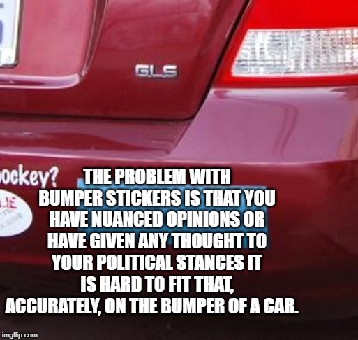Blank bumper sticker | THE PROBLEM WITH BUMPER STICKERS IS THAT YOU HAVE NUANCED OPINIONS OR HAVE GIVEN ANY THOUGHT TO YOUR POLITICAL STANCES IT IS HARD TO FIT THA | image tagged in blank bumper sticker | made w/ Imgflip meme maker