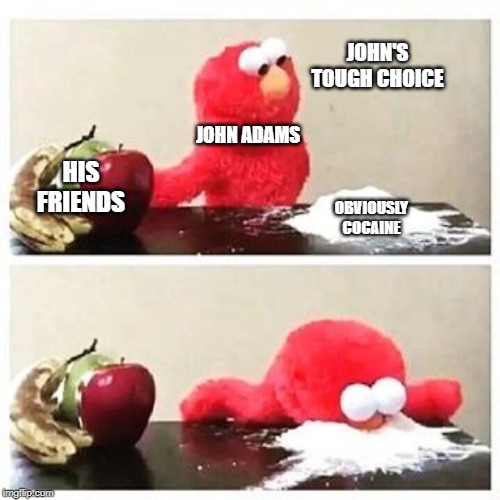 elmo cocaine | JOHN'S TOUGH CHOICE; OBVIOUSLY COCAINE; JOHN ADAMS; HIS FRIENDS | image tagged in elmo cocaine | made w/ Imgflip meme maker