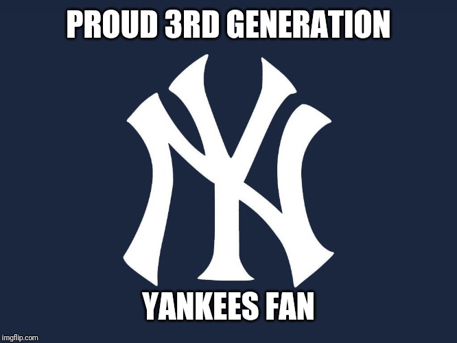 New Yor Yankees | PROUD 3RD GENERATION YANKEES FAN | image tagged in new yor yankees | made w/ Imgflip meme maker