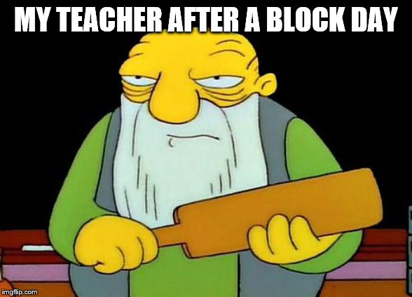 That's a paddlin' Meme | MY TEACHER AFTER A BLOCK DAY | image tagged in memes,that's a paddlin' | made w/ Imgflip meme maker