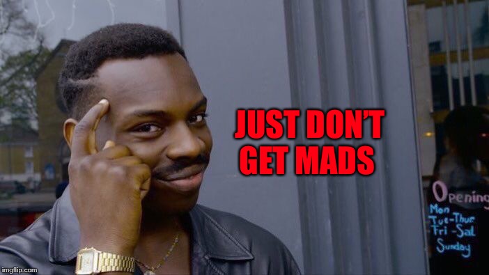 Roll Safe Think About It Meme | JUST DON’T GET MADS | image tagged in memes,roll safe think about it | made w/ Imgflip meme maker