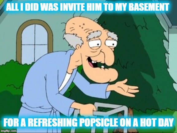 herbert family guy | ALL I DID WAS INVITE HIM TO MY BASEMENT FOR A REFRESHING POPSICLE ON A HOT DAY | image tagged in herbert family guy | made w/ Imgflip meme maker