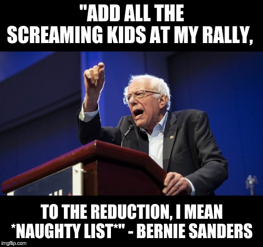 Bernie shutting babies down! Stunning and Brace -_- | "ADD ALL THE SCREAMING KIDS AT MY RALLY, TO THE REDUCTION, I MEAN *NAUGHTY LIST*" - BERNIE SANDERS | image tagged in bernie sanders,bernie,feel the bern,crypt keeper | made w/ Imgflip meme maker
