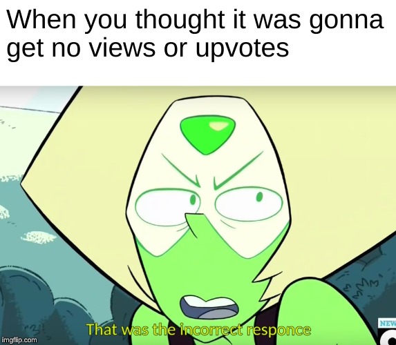 When you thought it was gonna
get no views or upvotes | image tagged in incorrect responce | made w/ Imgflip meme maker