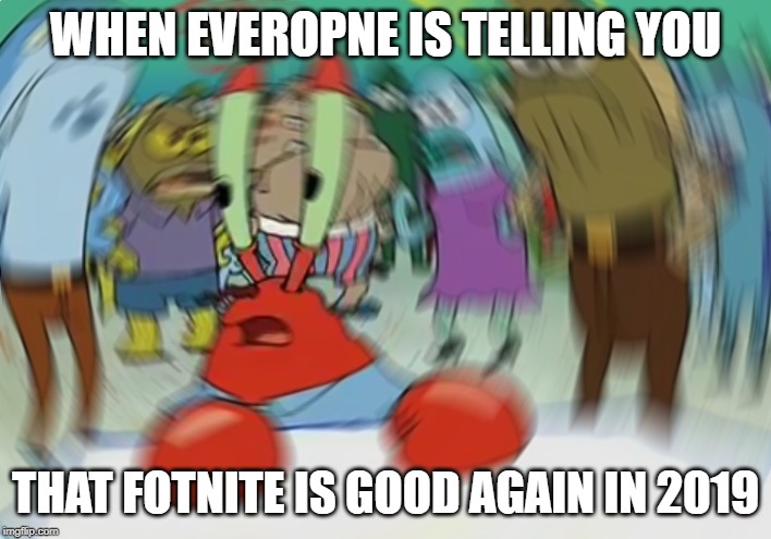 Mr Krabs Blur Meme Meme | WHEN EVEROPNE IS TELLING YOU; THAT FOTNITE IS GOOD AGAIN IN 2019 | image tagged in memes,mr krabs blur meme | made w/ Imgflip meme maker