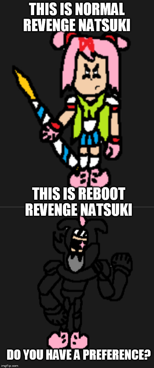 I don't know here.  I'm thinking of making Dokitale Revenge after Dokitale itself. | THIS IS NORMAL REVENGE NATSUKI; THIS IS REBOOT REVENGE NATSUKI; DO YOU HAVE A PREFERENCE? | image tagged in memes,revenge,undertale,doki doki literature club,dokitale,disbelief | made w/ Imgflip meme maker