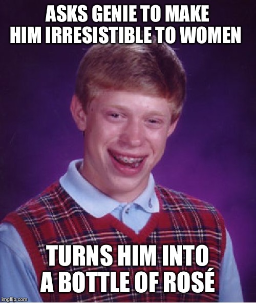 Bad Luck Brian Meme | ASKS GENIE TO MAKE HIM IRRESISTIBLE TO WOMEN; TURNS HIM INTO A BOTTLE OF ROSÉ | image tagged in memes,bad luck brian | made w/ Imgflip meme maker