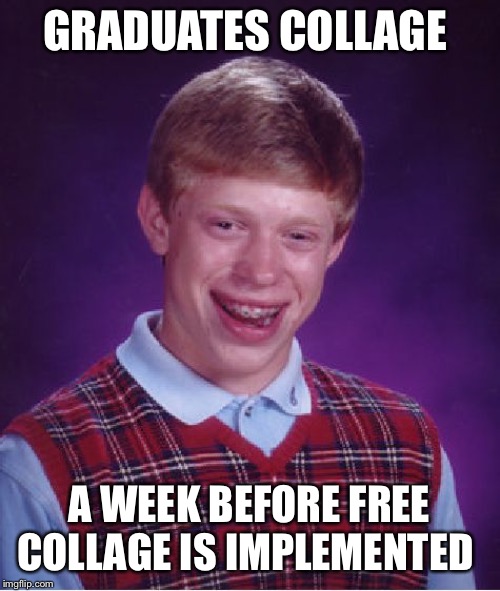 Bad Luck Brian Meme | GRADUATES COLLAGE; A WEEK BEFORE FREE COLLAGE IS IMPLEMENTED | image tagged in memes,bad luck brian | made w/ Imgflip meme maker
