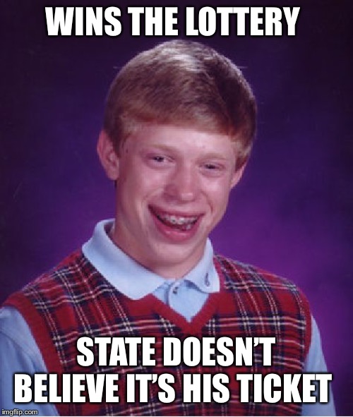 Bad Luck Brian Meme | WINS THE LOTTERY; STATE DOESN’T BELIEVE IT’S HIS TICKET | image tagged in memes,bad luck brian | made w/ Imgflip meme maker