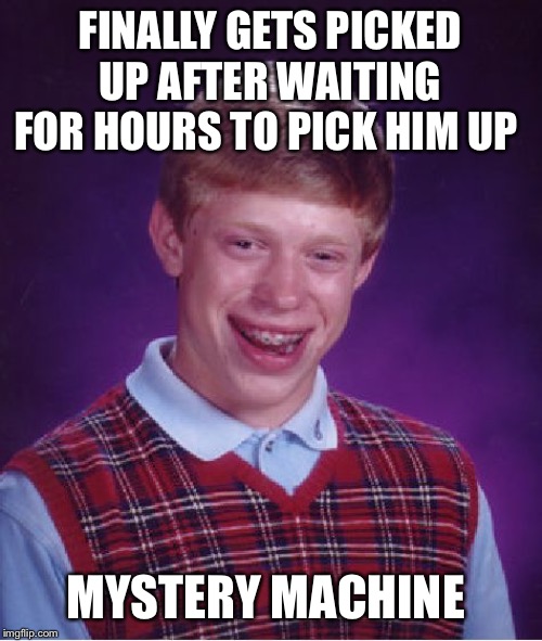 Bad Luck Hitch Hiker | FINALLY GETS PICKED UP AFTER WAITING FOR HOURS TO PICK HIM UP; MYSTERY MACHINE | image tagged in memes,bad luck brian | made w/ Imgflip meme maker