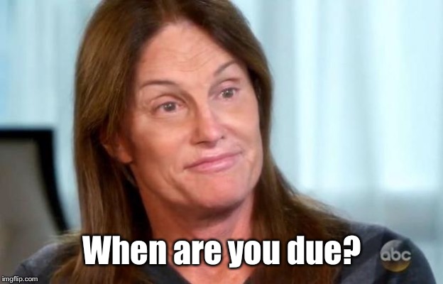 Bruce Jenner | When are you due? | image tagged in bruce jenner | made w/ Imgflip meme maker