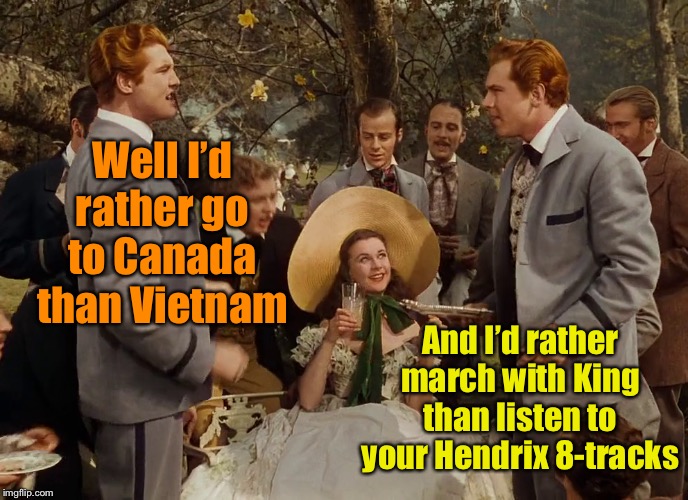 GONE WITH THE WIND | Well I’d rather go to Canada than Vietnam And I’d rather march with King than listen to your Hendrix 8-tracks | image tagged in gone with the wind | made w/ Imgflip meme maker