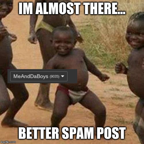 Show this to someone who almost has 10,000 | IM ALMOST THERE... BETTER SPAM POST | image tagged in memes,third world success kid | made w/ Imgflip meme maker