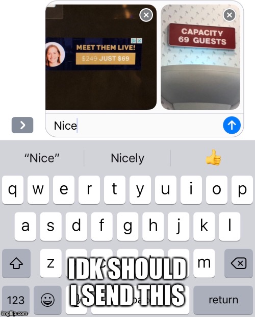 Nice | IDK SHOULD I SEND THIS | image tagged in 69 | made w/ Imgflip meme maker