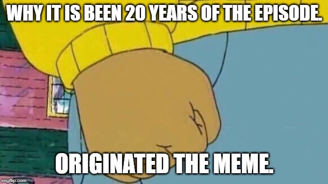 20 years of Arthur's Big Hit | WHY IT IS BEEN 20 YEARS OF THE EPISODE. ORIGINATED THE MEME. | image tagged in memes,arthur fist,lol so funny | made w/ Imgflip meme maker