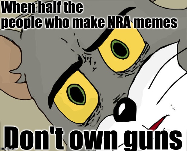 Unsettled Tom Meme | When half the people who make NRA memes; Don't own guns | image tagged in memes,unsettled tom | made w/ Imgflip meme maker