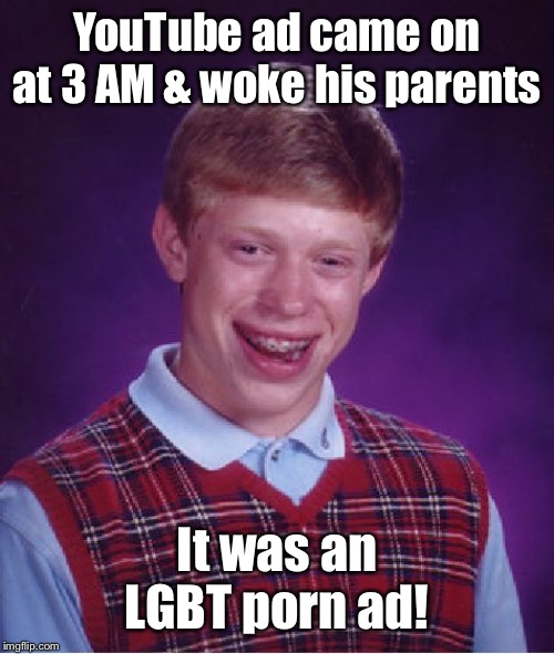 Bad Luck Brian Meme | YouTube ad came on at 3 AM & woke his parents It was an LGBT porn ad! | image tagged in memes,bad luck brian | made w/ Imgflip meme maker