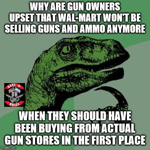Support your local gun stores and ranges, the real 2A promoters | WHY ARE GUN OWNERS UPSET THAT WAL-MART WON'T BE SELLING GUNS AND AMMO ANYMORE; WHEN THEY SHOULD HAVE BEEN BUYING FROM ACTUAL GUN STORES IN THE FIRST PLACE | image tagged in second amendment,guns,ammo,wal-mart | made w/ Imgflip meme maker