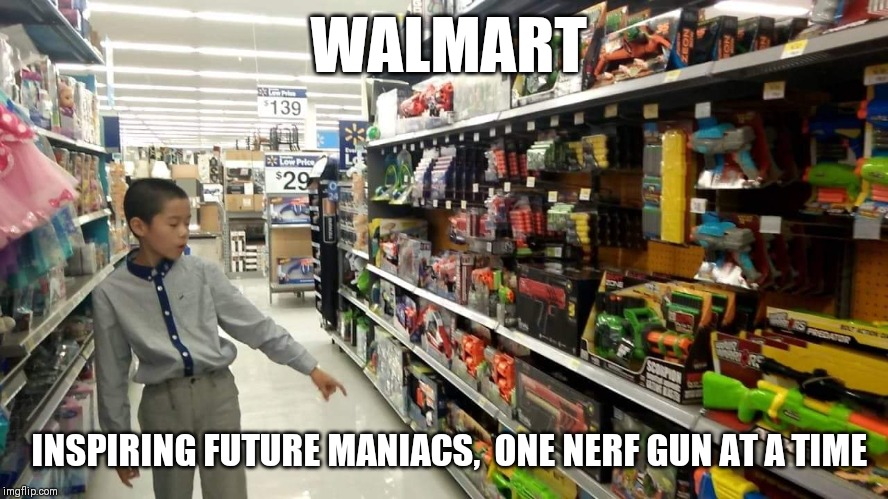 Walmart will continue its NERF gun ammo sales | WALMART; INSPIRING FUTURE MANIACS,  ONE NERF GUN AT A TIME | image tagged in walmart,guns and ammo,firearms,nerf,hypocrisy,child soldiers | made w/ Imgflip meme maker