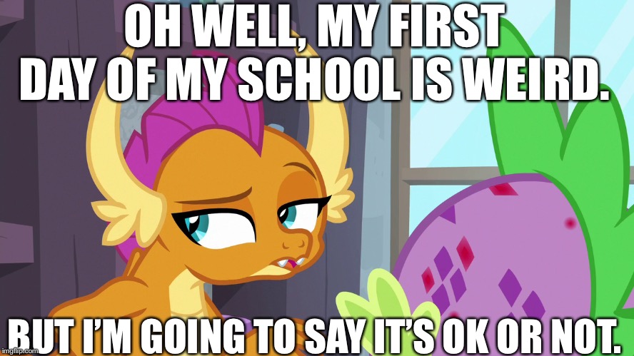 My 4 time of back to school. | OH WELL, MY FIRST DAY OF MY SCHOOL IS WEIRD. BUT I’M GOING TO SAY IT’S OK OR NOT. | image tagged in spike,mlp fim,my little pony friendship is magic,back to school,school | made w/ Imgflip meme maker